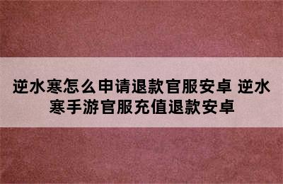 逆水寒怎么申请退款官服安卓 逆水寒手游官服充值退款安卓